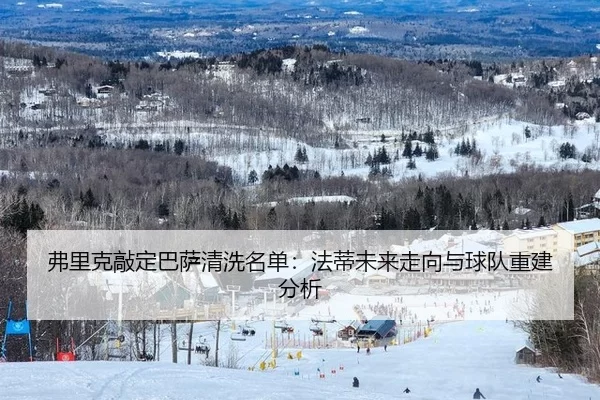 弗里克敲定巴萨清洗名单：法蒂未来走向与球队重建分析