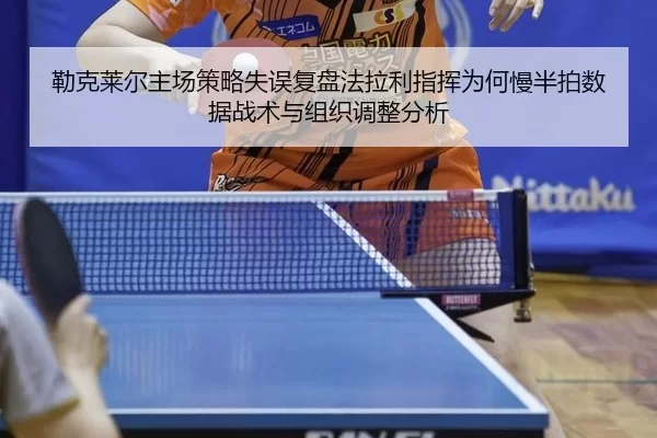 勒克莱尔主场策略失误复盘法拉利指挥为何慢半拍数据战术与组织调整分析