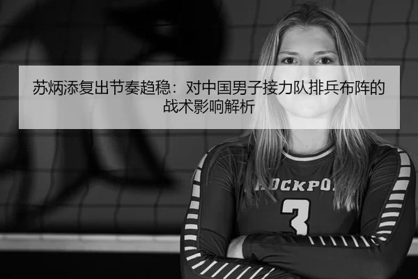 苏炳添复出节奏趋稳：对中国男子接力队排兵布阵的战术影响解析