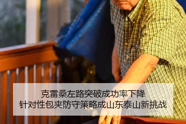 克雷桑左路突破成功率下降 针对性包夹防守策略成山东泰山新挑战