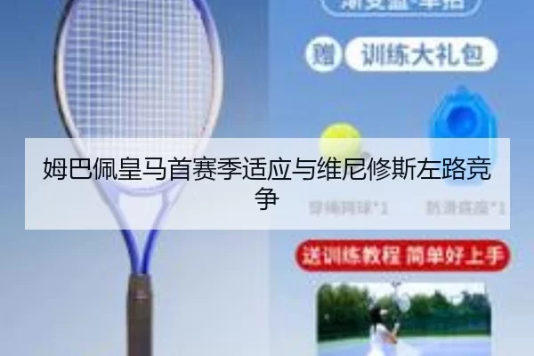 姆巴佩皇马首赛季适应与维尼修斯左路竞争