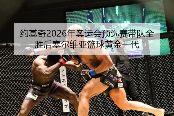 约基奇2026年奥运会预选赛带队全胜后塞尔维亚篮球黄金一代