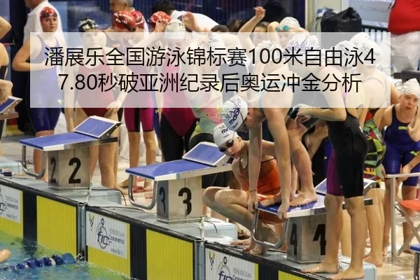 潘展乐全国游泳锦标赛100米自由泳47.80秒破亚洲纪录后奥运冲金分析